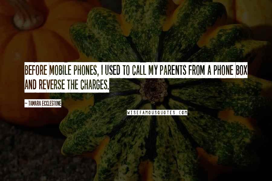 Tamara Ecclestone Quotes: Before mobile phones, I used to call my parents from a phone box and reverse the charges.