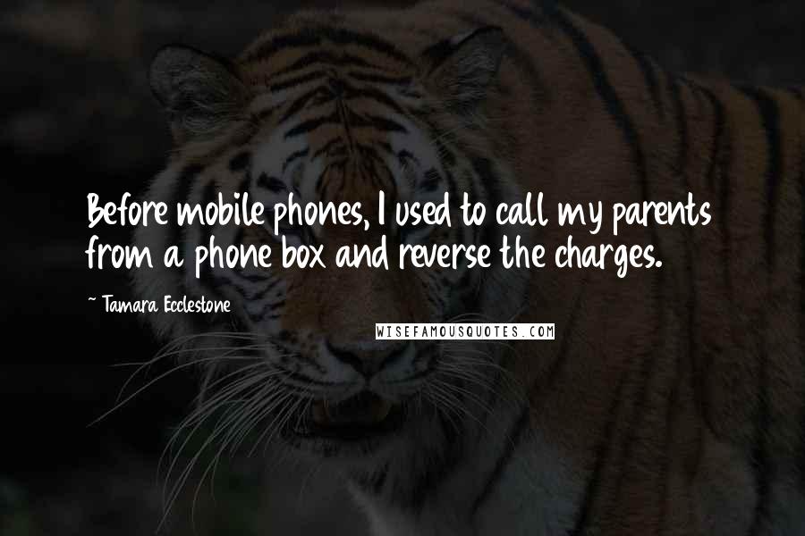 Tamara Ecclestone Quotes: Before mobile phones, I used to call my parents from a phone box and reverse the charges.