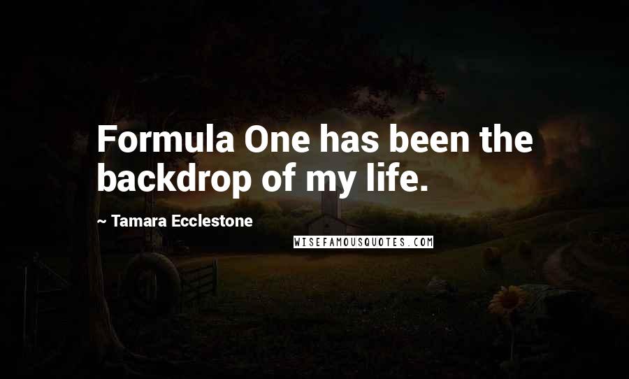 Tamara Ecclestone Quotes: Formula One has been the backdrop of my life.