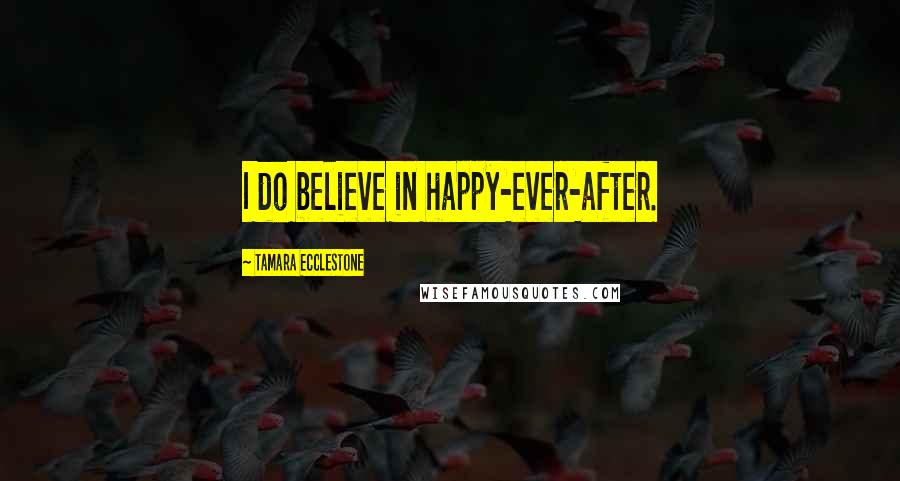 Tamara Ecclestone Quotes: I do believe in happy-ever-after.