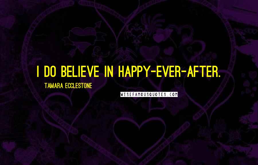 Tamara Ecclestone Quotes: I do believe in happy-ever-after.