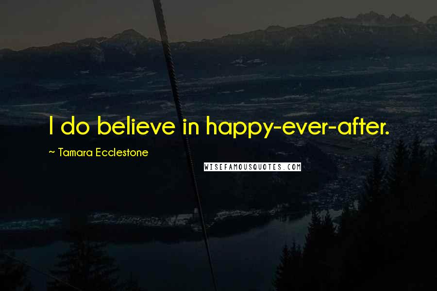 Tamara Ecclestone Quotes: I do believe in happy-ever-after.