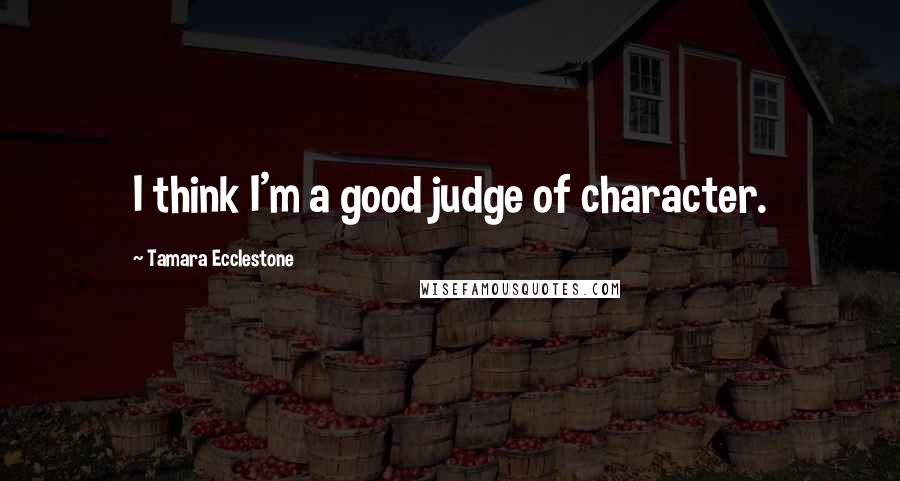 Tamara Ecclestone Quotes: I think I'm a good judge of character.