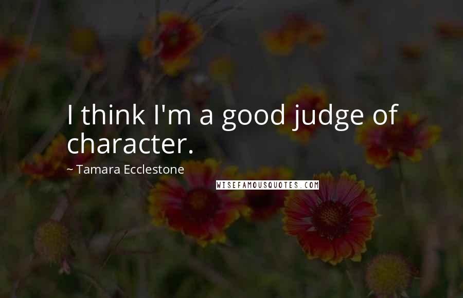 Tamara Ecclestone Quotes: I think I'm a good judge of character.