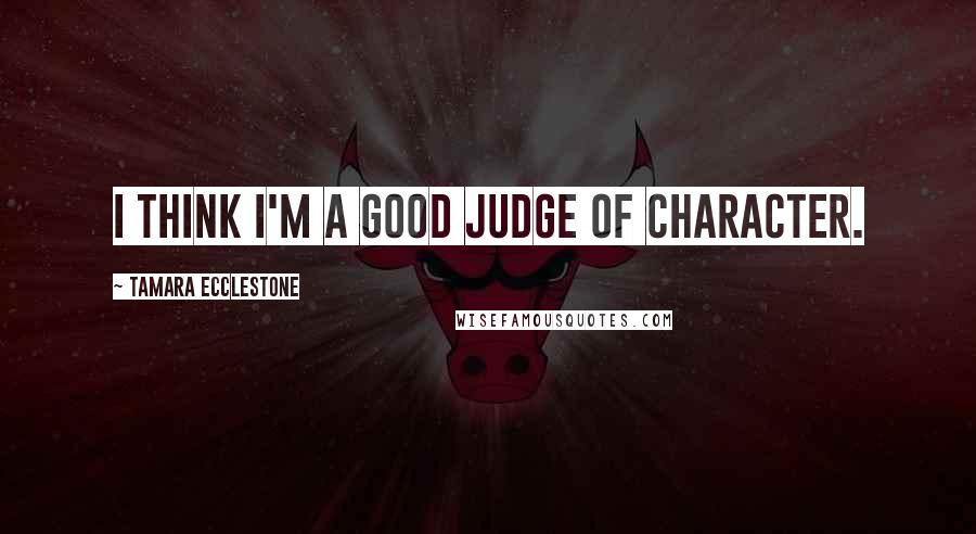 Tamara Ecclestone Quotes: I think I'm a good judge of character.