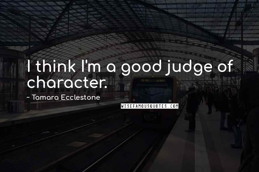 Tamara Ecclestone Quotes: I think I'm a good judge of character.