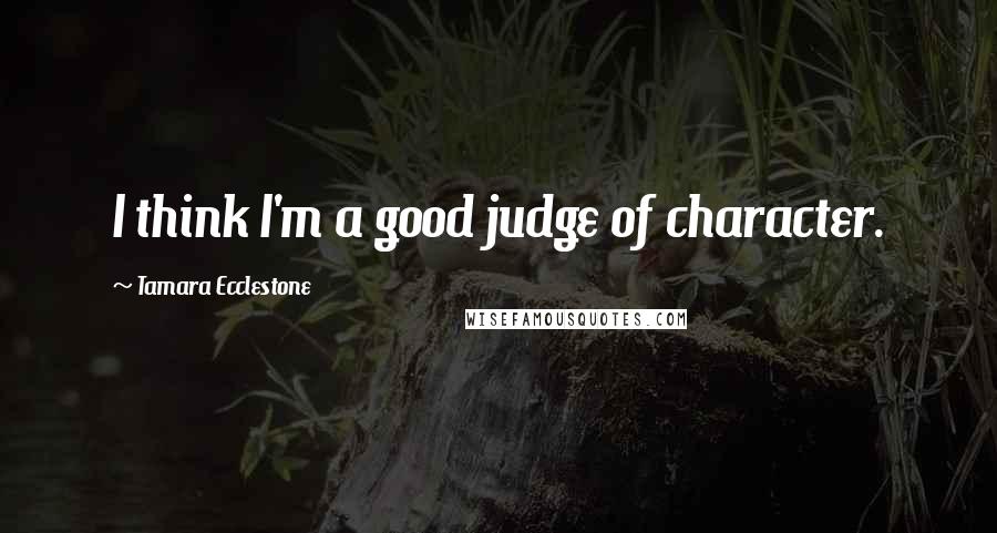 Tamara Ecclestone Quotes: I think I'm a good judge of character.