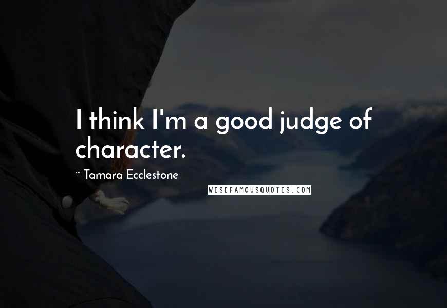 Tamara Ecclestone Quotes: I think I'm a good judge of character.