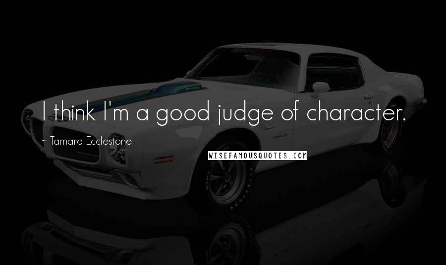 Tamara Ecclestone Quotes: I think I'm a good judge of character.