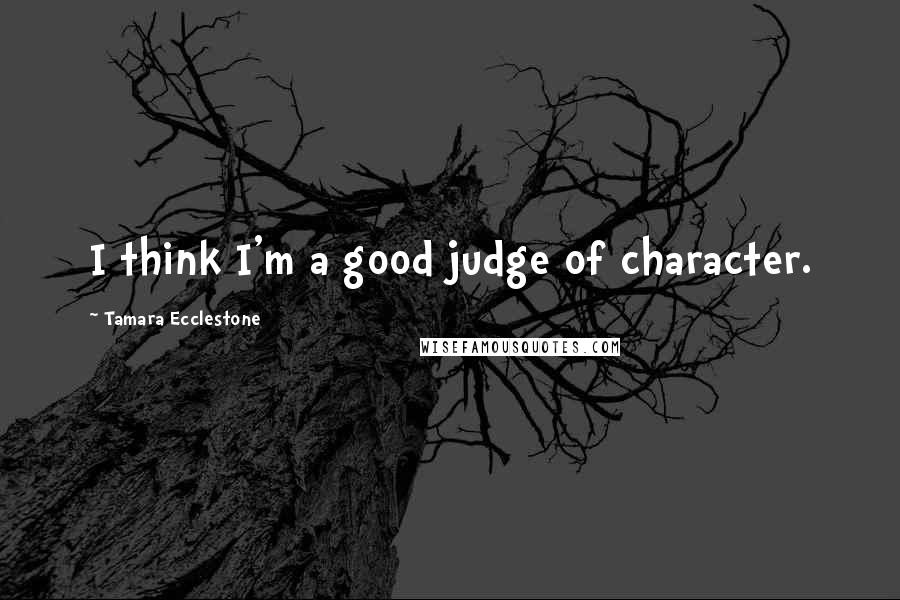 Tamara Ecclestone Quotes: I think I'm a good judge of character.