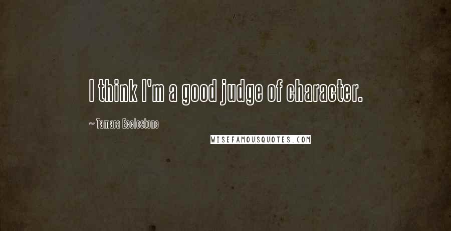 Tamara Ecclestone Quotes: I think I'm a good judge of character.