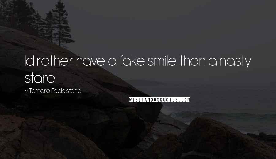 Tamara Ecclestone Quotes: Id rather have a fake smile than a nasty stare.