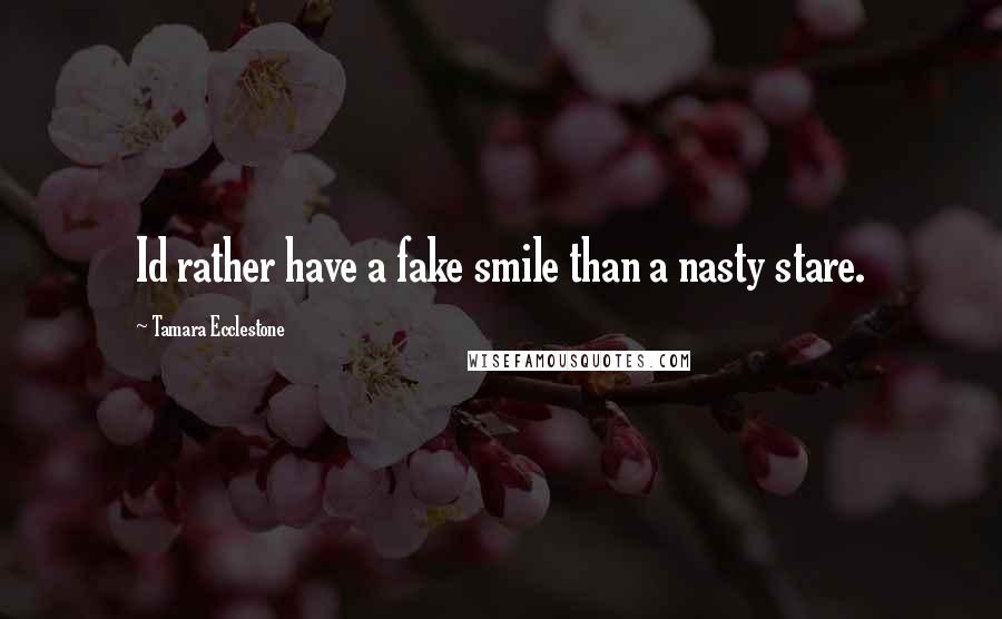 Tamara Ecclestone Quotes: Id rather have a fake smile than a nasty stare.