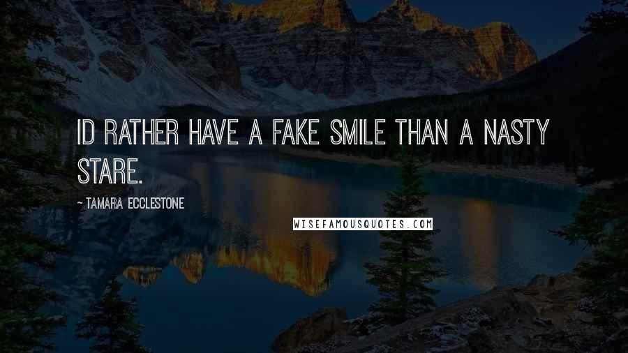 Tamara Ecclestone Quotes: Id rather have a fake smile than a nasty stare.