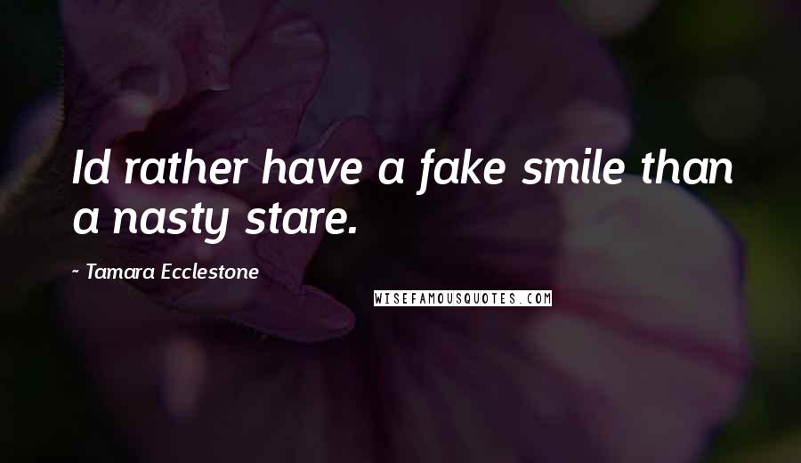 Tamara Ecclestone Quotes: Id rather have a fake smile than a nasty stare.