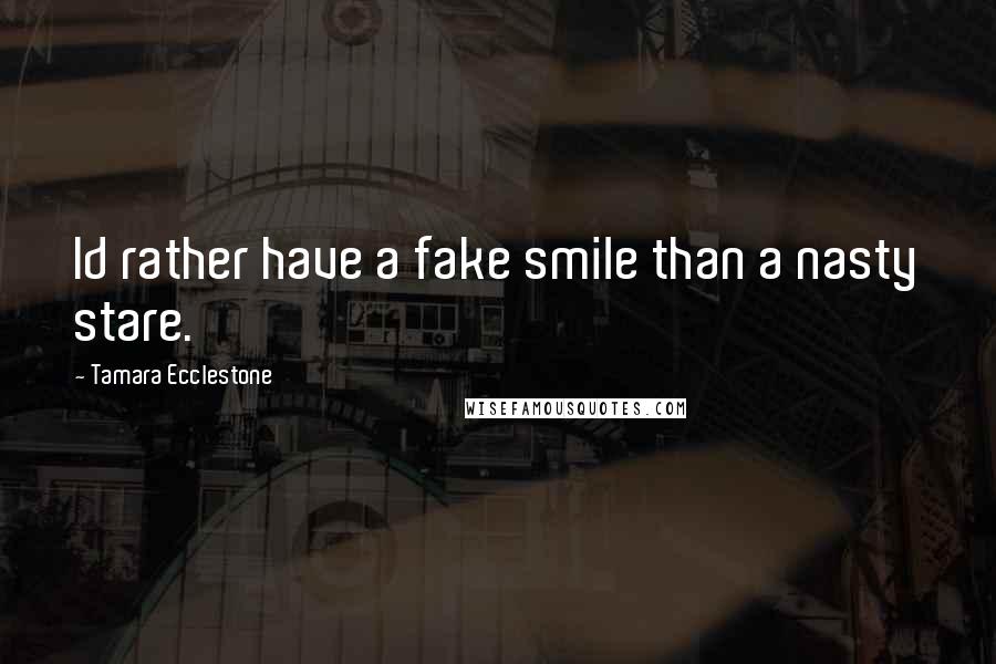 Tamara Ecclestone Quotes: Id rather have a fake smile than a nasty stare.