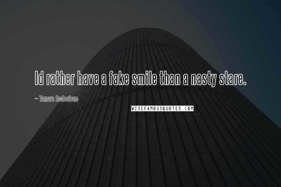 Tamara Ecclestone Quotes: Id rather have a fake smile than a nasty stare.