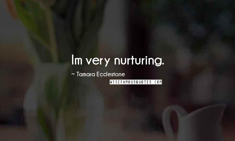 Tamara Ecclestone Quotes: Im very nurturing.