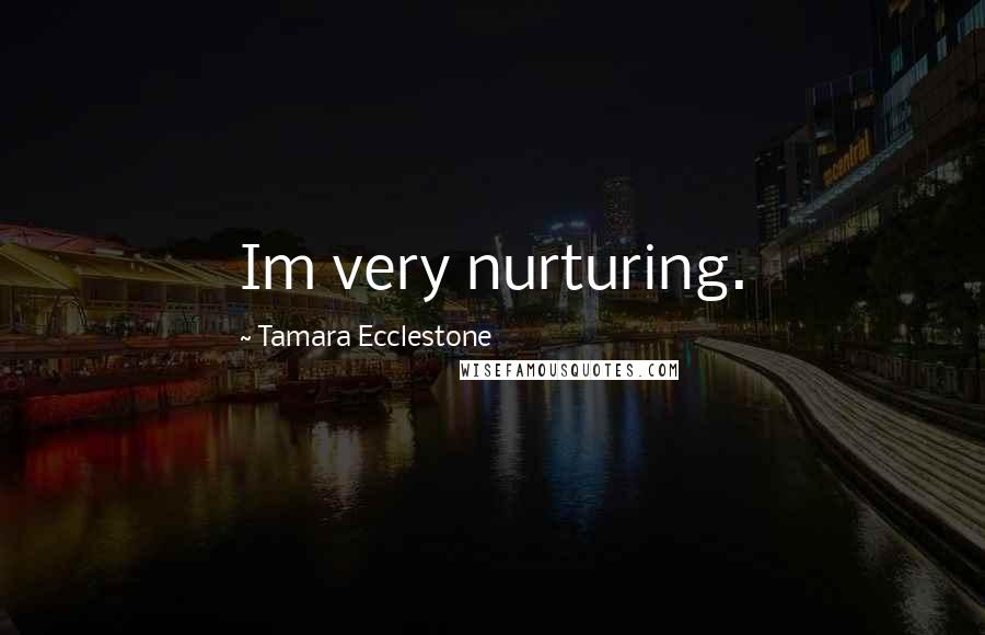 Tamara Ecclestone Quotes: Im very nurturing.