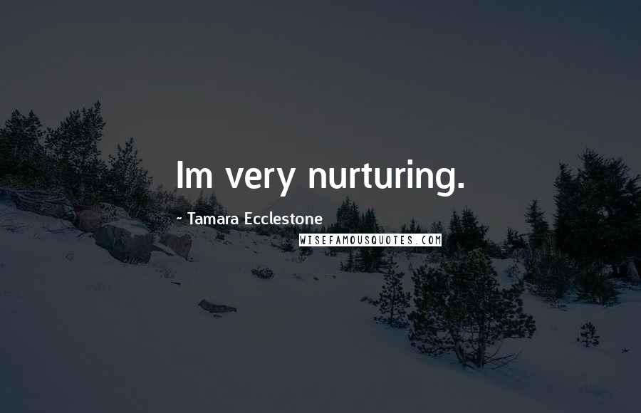 Tamara Ecclestone Quotes: Im very nurturing.