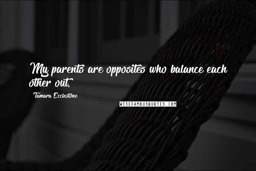 Tamara Ecclestone Quotes: My parents are opposites who balance each other out.
