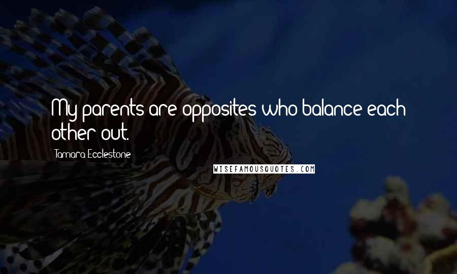 Tamara Ecclestone Quotes: My parents are opposites who balance each other out.