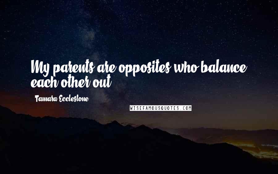 Tamara Ecclestone Quotes: My parents are opposites who balance each other out.