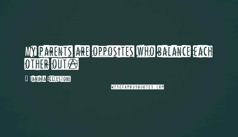 Tamara Ecclestone Quotes: My parents are opposites who balance each other out.