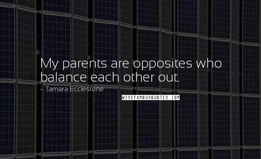 Tamara Ecclestone Quotes: My parents are opposites who balance each other out.