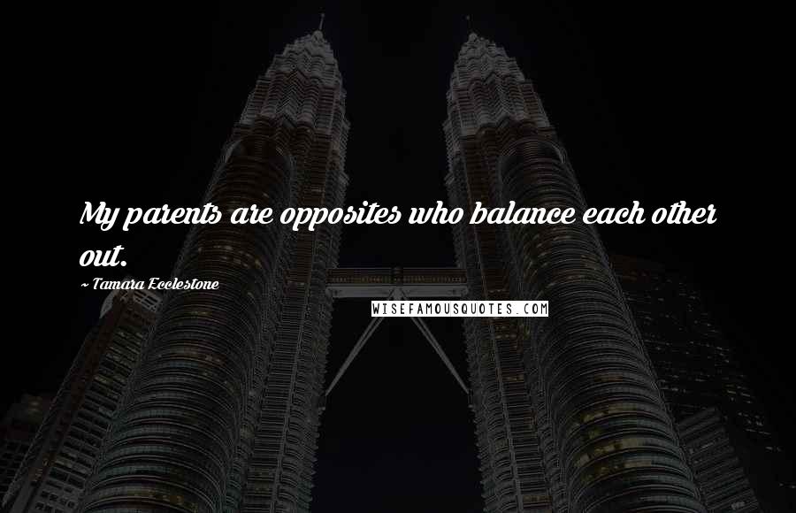 Tamara Ecclestone Quotes: My parents are opposites who balance each other out.