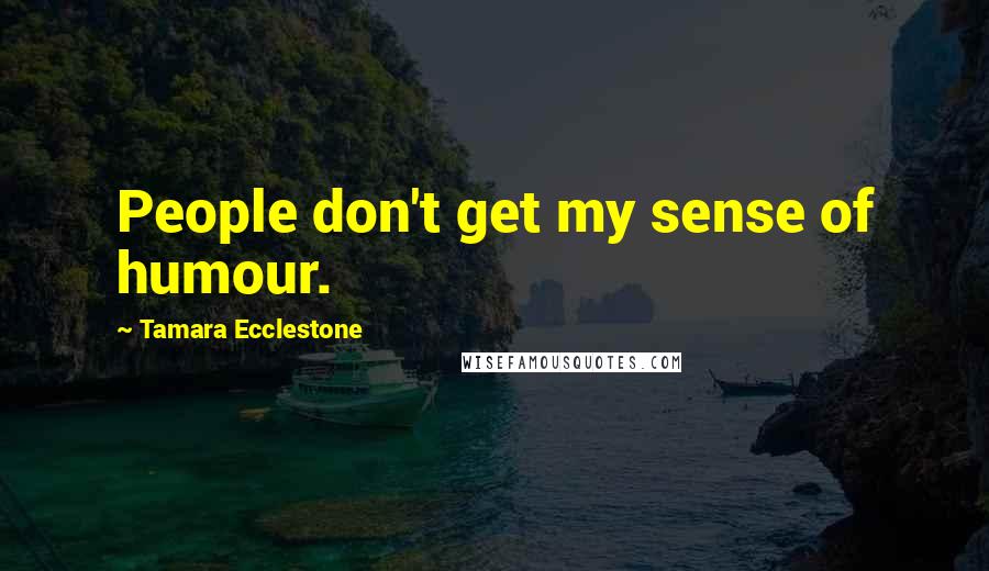 Tamara Ecclestone Quotes: People don't get my sense of humour.