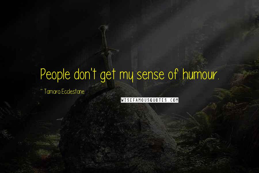 Tamara Ecclestone Quotes: People don't get my sense of humour.