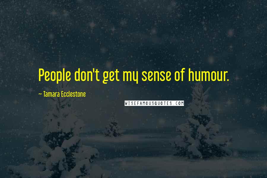 Tamara Ecclestone Quotes: People don't get my sense of humour.