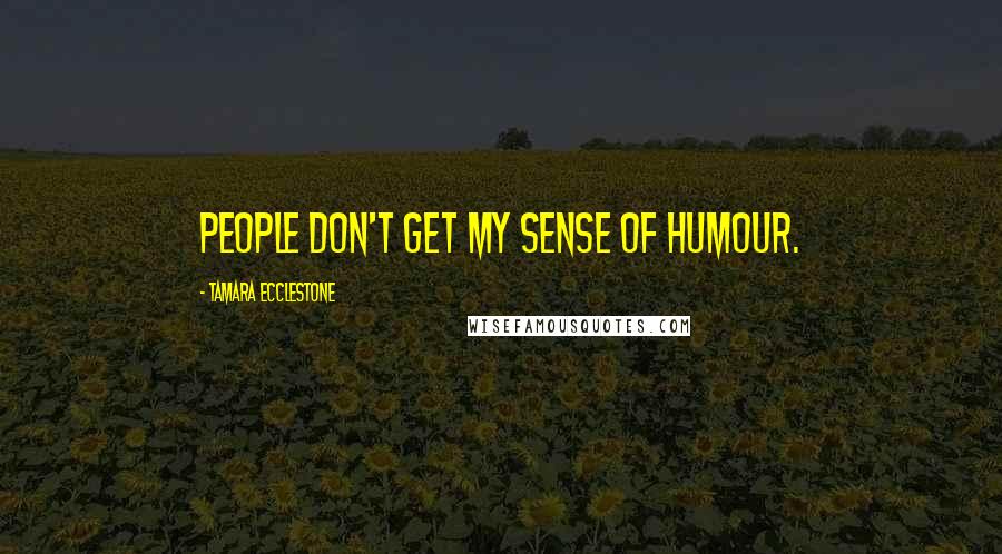 Tamara Ecclestone Quotes: People don't get my sense of humour.