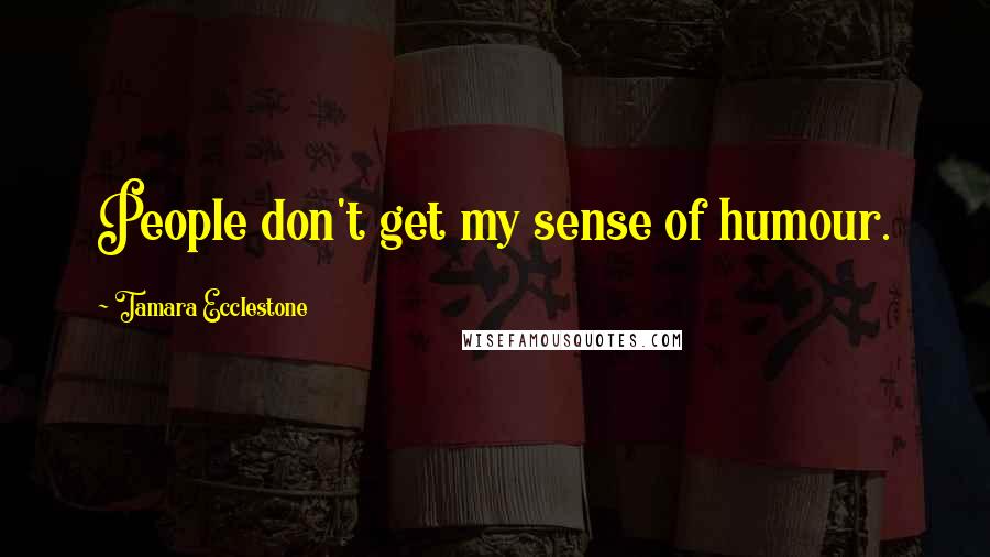 Tamara Ecclestone Quotes: People don't get my sense of humour.