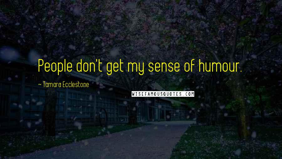 Tamara Ecclestone Quotes: People don't get my sense of humour.