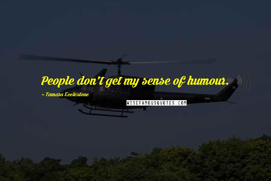 Tamara Ecclestone Quotes: People don't get my sense of humour.