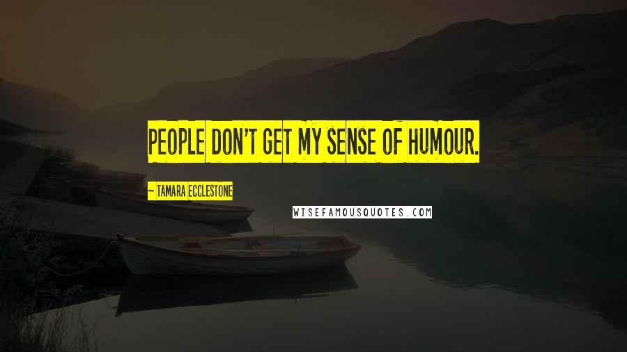 Tamara Ecclestone Quotes: People don't get my sense of humour.