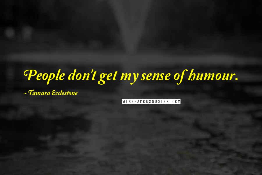 Tamara Ecclestone Quotes: People don't get my sense of humour.