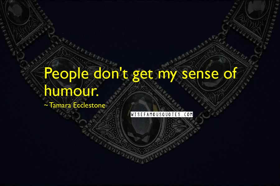 Tamara Ecclestone Quotes: People don't get my sense of humour.