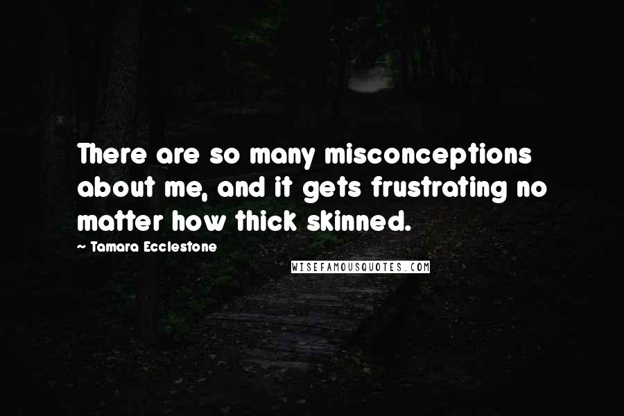 Tamara Ecclestone Quotes: There are so many misconceptions about me, and it gets frustrating no matter how thick skinned.