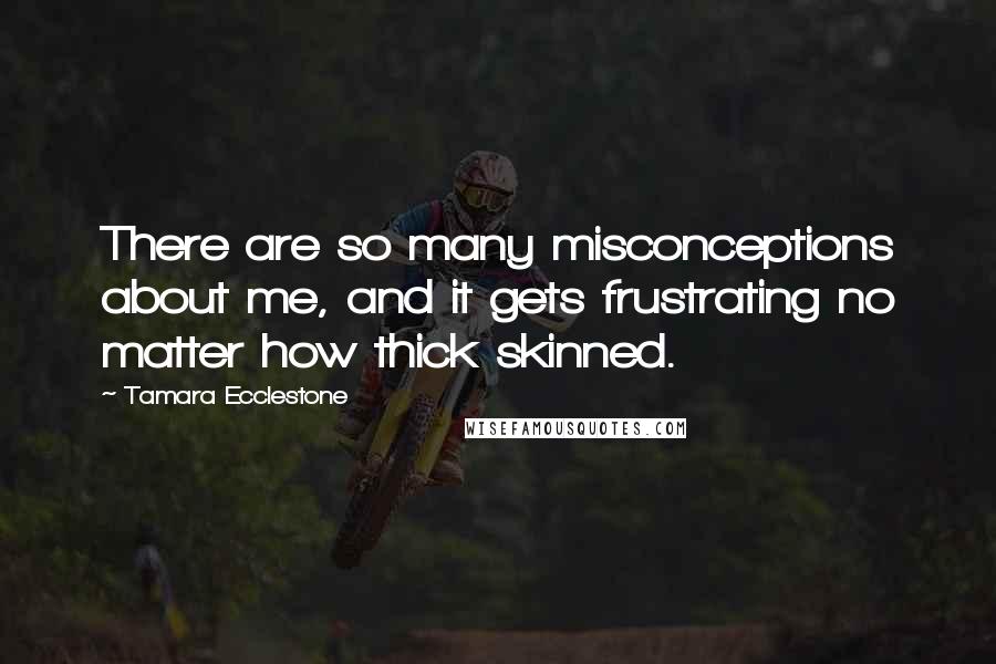 Tamara Ecclestone Quotes: There are so many misconceptions about me, and it gets frustrating no matter how thick skinned.