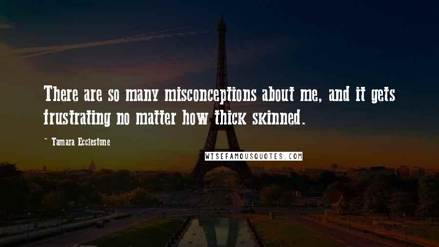 Tamara Ecclestone Quotes: There are so many misconceptions about me, and it gets frustrating no matter how thick skinned.