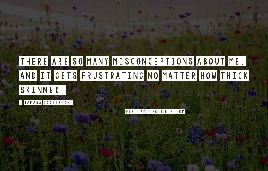 Tamara Ecclestone Quotes: There are so many misconceptions about me, and it gets frustrating no matter how thick skinned.