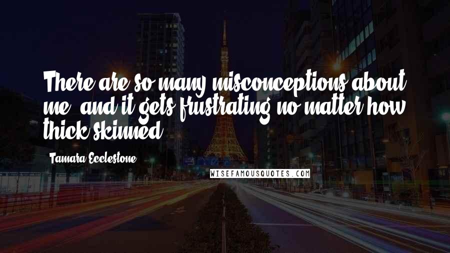 Tamara Ecclestone Quotes: There are so many misconceptions about me, and it gets frustrating no matter how thick skinned.
