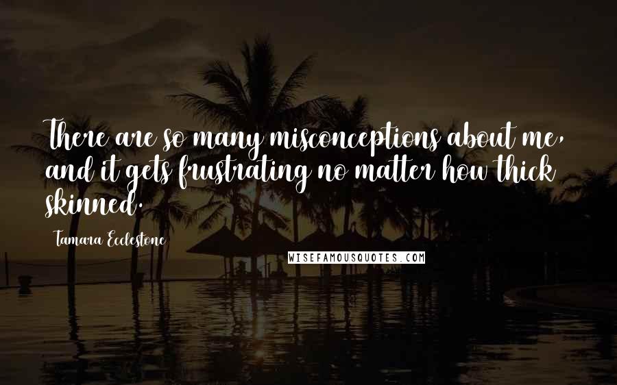 Tamara Ecclestone Quotes: There are so many misconceptions about me, and it gets frustrating no matter how thick skinned.