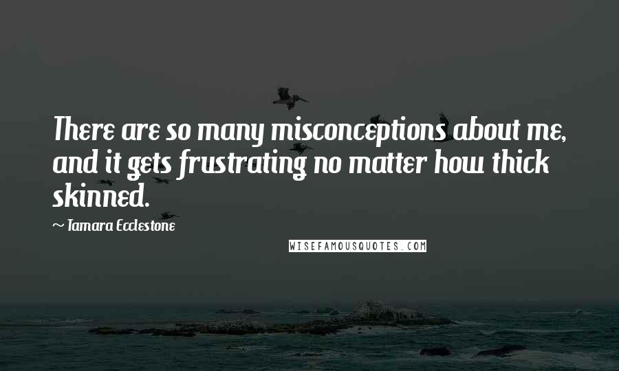 Tamara Ecclestone Quotes: There are so many misconceptions about me, and it gets frustrating no matter how thick skinned.