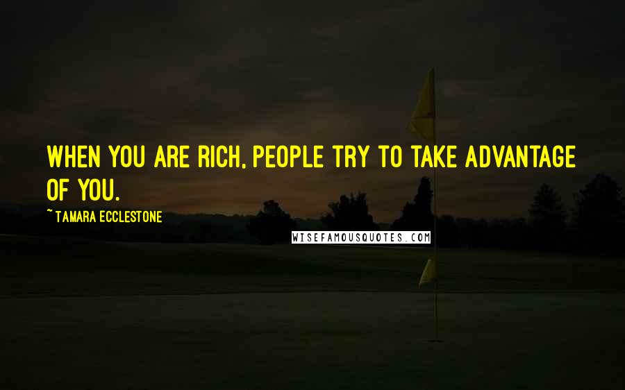 Tamara Ecclestone Quotes: When you are rich, people try to take advantage of you.