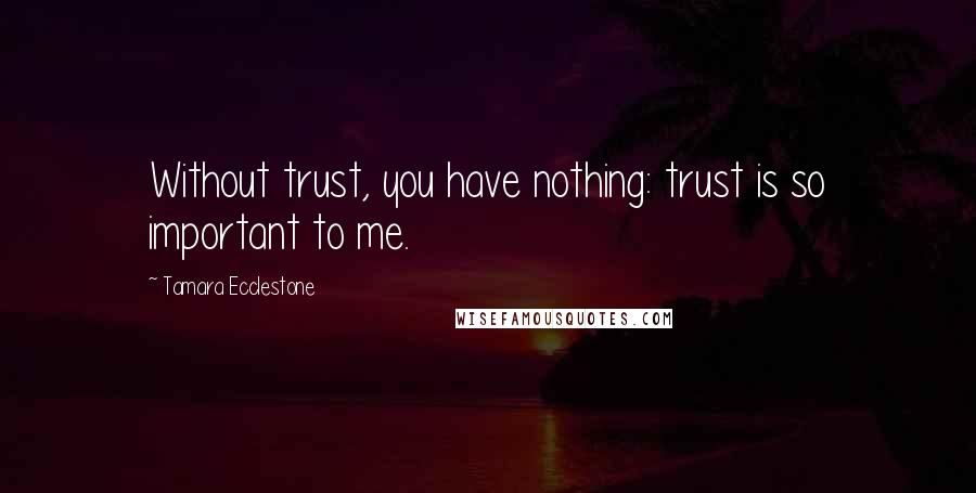 Tamara Ecclestone Quotes: Without trust, you have nothing: trust is so important to me.