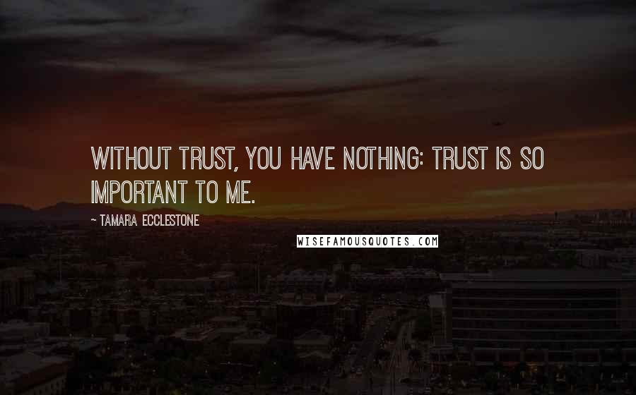 Tamara Ecclestone Quotes: Without trust, you have nothing: trust is so important to me.